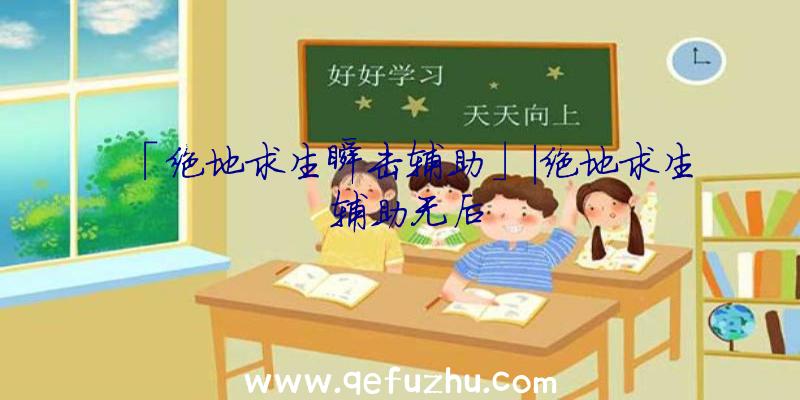 「绝地求生瞬击辅助」|绝地求生
